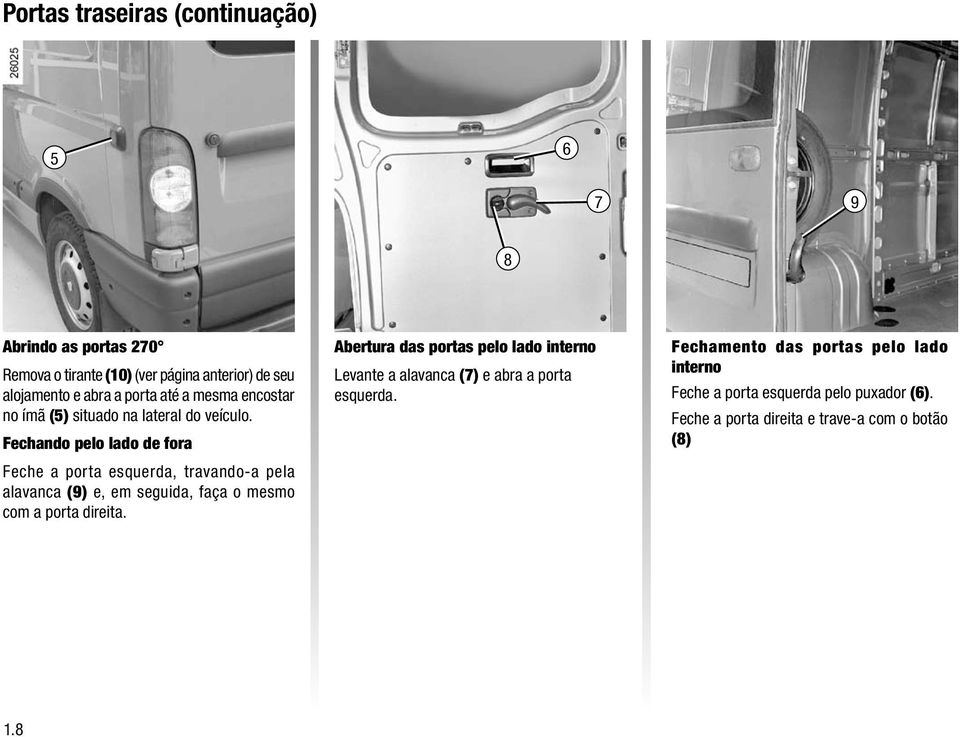 Fechando pelo lado de fora Feche a porta esquerda, travando-a pela alavanca (9) e, em seguida, faça o mesmo com a porta direita.