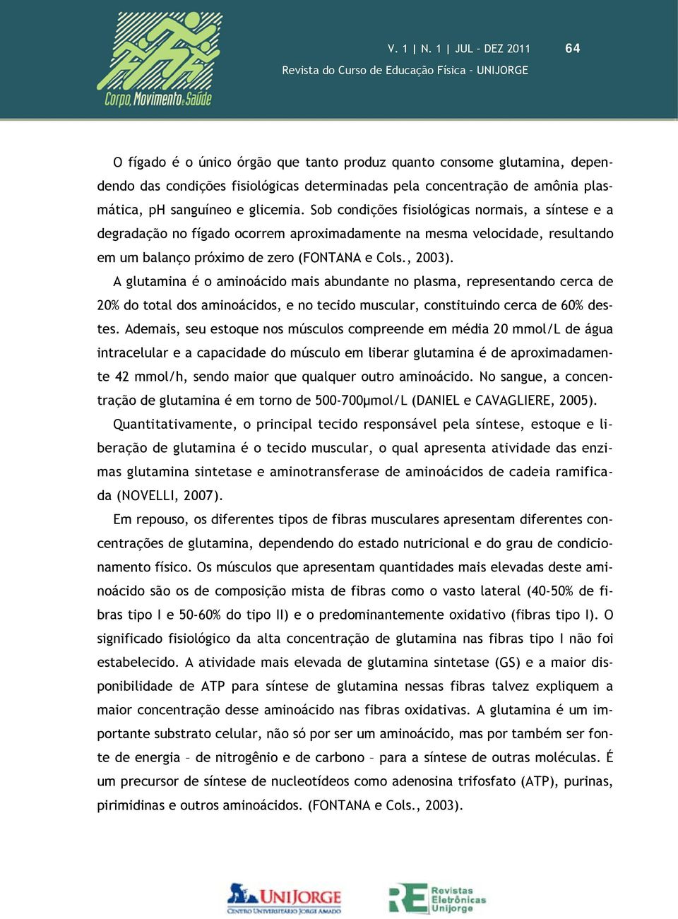 glicemia. Sob condições fisiológicas normais, a síntese e a degradação no fígado ocorrem aproximadamente na mesma velocidade, resultando em um balanço próximo de zero (FONTANA e Cols., 2003).