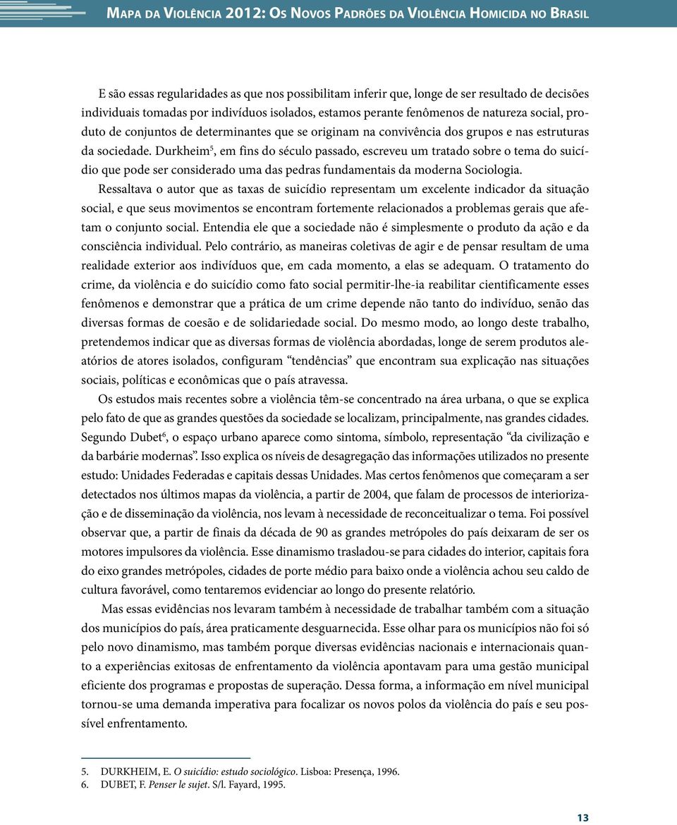 Durkheim 5, em fins do século passado, escreveu um tratado sobre o tema do suicídio que pode ser considerado uma das pedras fundamentais da moderna Sociologia.