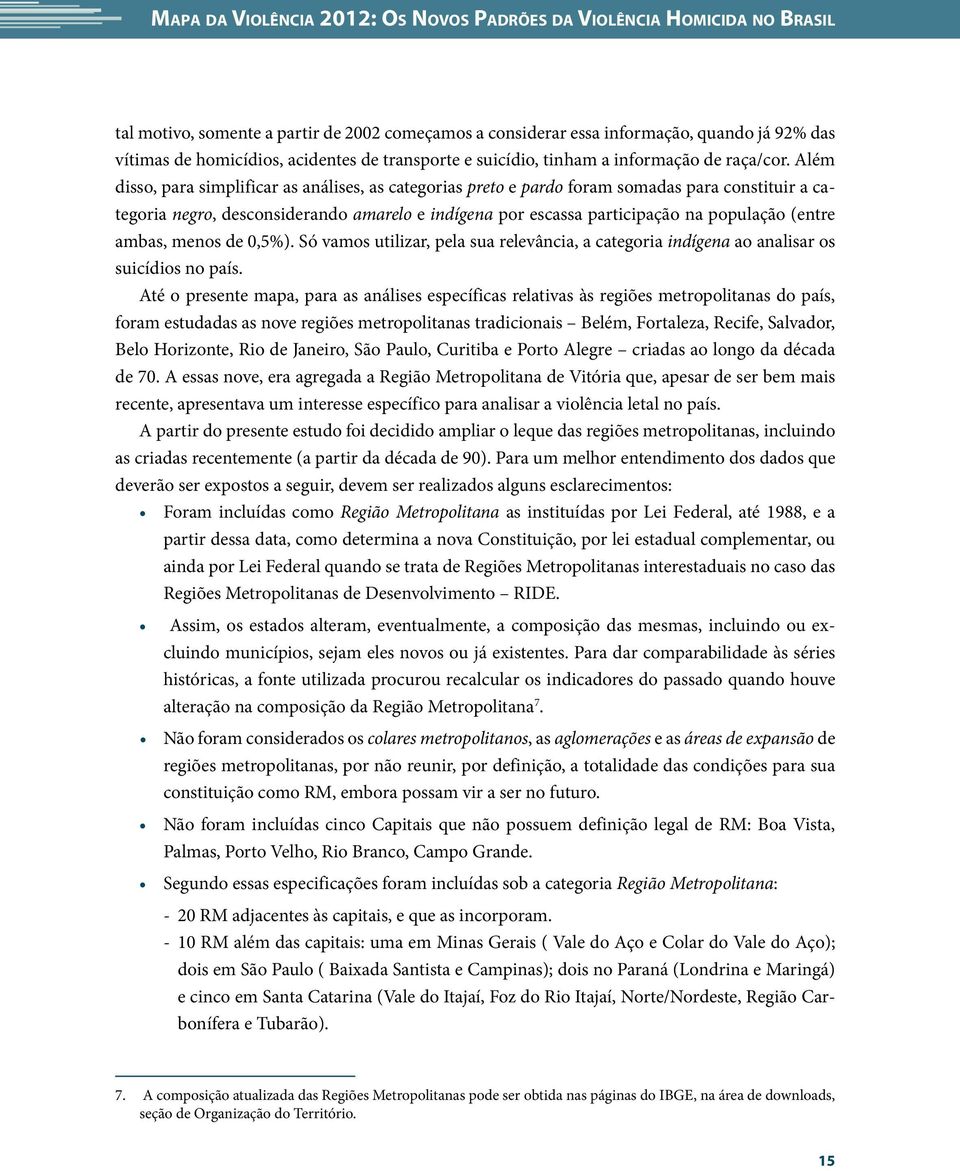 Além disso, para simplificar as análises, as categorias preto e pardo foram somadas para constituir a categoria negro, desconsiderando amarelo e indígena por escassa participação na população (entre