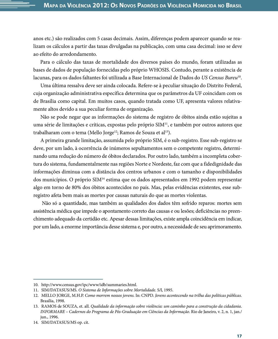 Para o cálculo das taxas de mortalidade dos diversos países do mundo, foram utilizadas as bases de dados de população fornecidas pelo próprio WHOSIS.