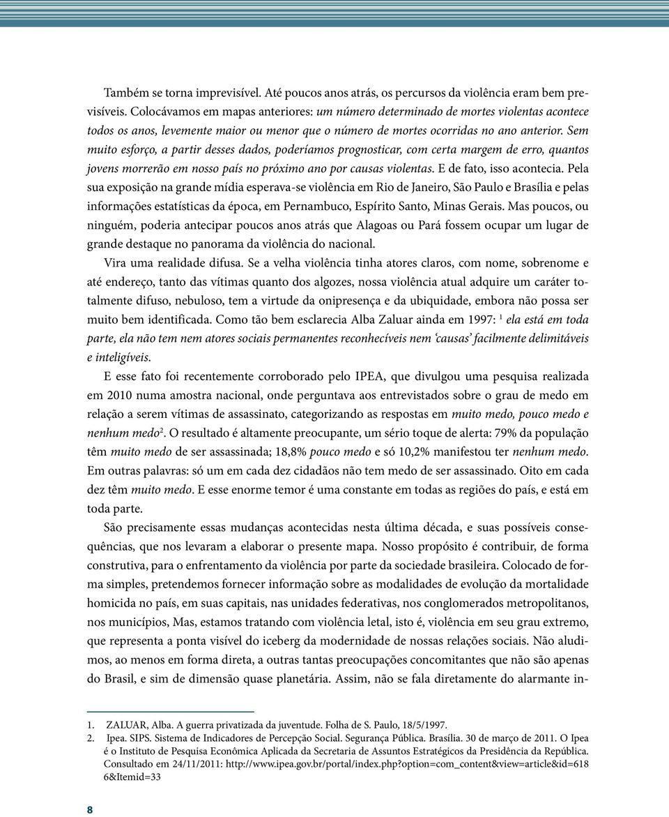 Sem muito esforço, a partir desses dados, poderíamos prognosticar, com certa margem de erro, quantos jovens morrerão em nosso país no próximo ano por causas violentas. E de fato, isso acontecia.