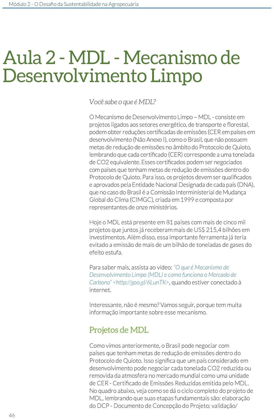 desenvolvimento (Não Anexo I), como o Brasil, que não possuem metas de redução de emissões no âmbito do Protocolo de Quioto, lembrando que cada certificado (CER) corresponde a uma tonelada de CO2