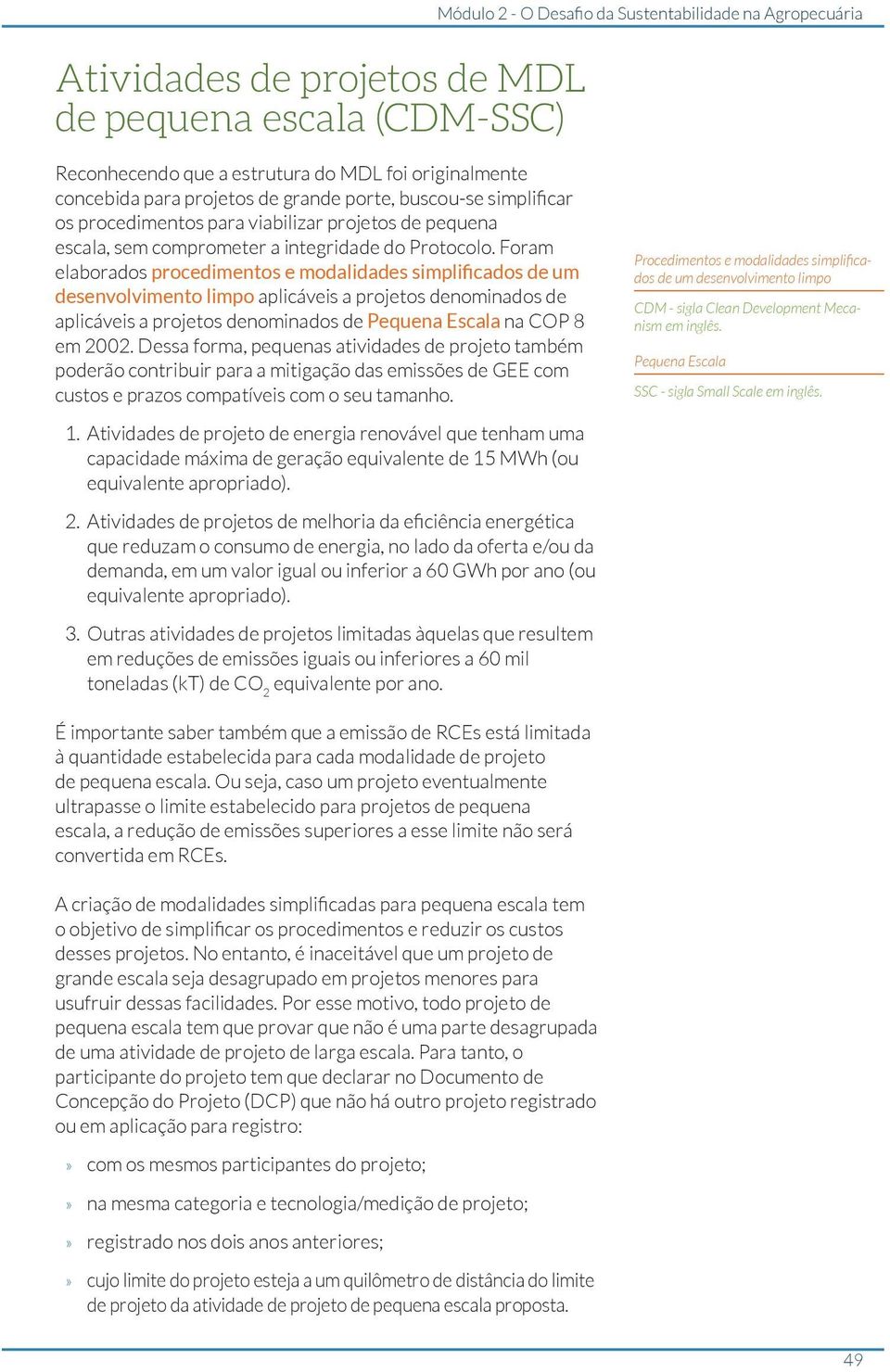 Foram elaborados procedimentos e modalidades simplificados de um desenvolvimento limpo aplicáveis a projetos denominados de aplicáveis a projetos denominados de Pequena Escala na COP 8 em 2002.