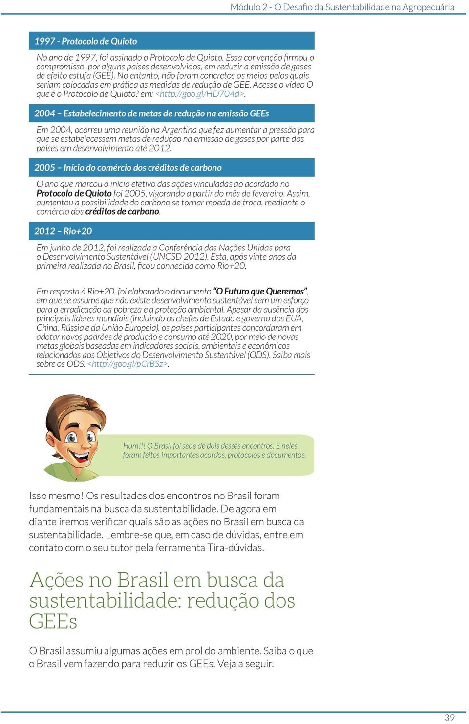 No entanto, não foram concretos os meios pelos quais seriam colocadas em prática as medidas de redução de GEE. Acesse o vídeo O que é o Protocolo de Quioto? em: <http://goo.gl/hd704d>.