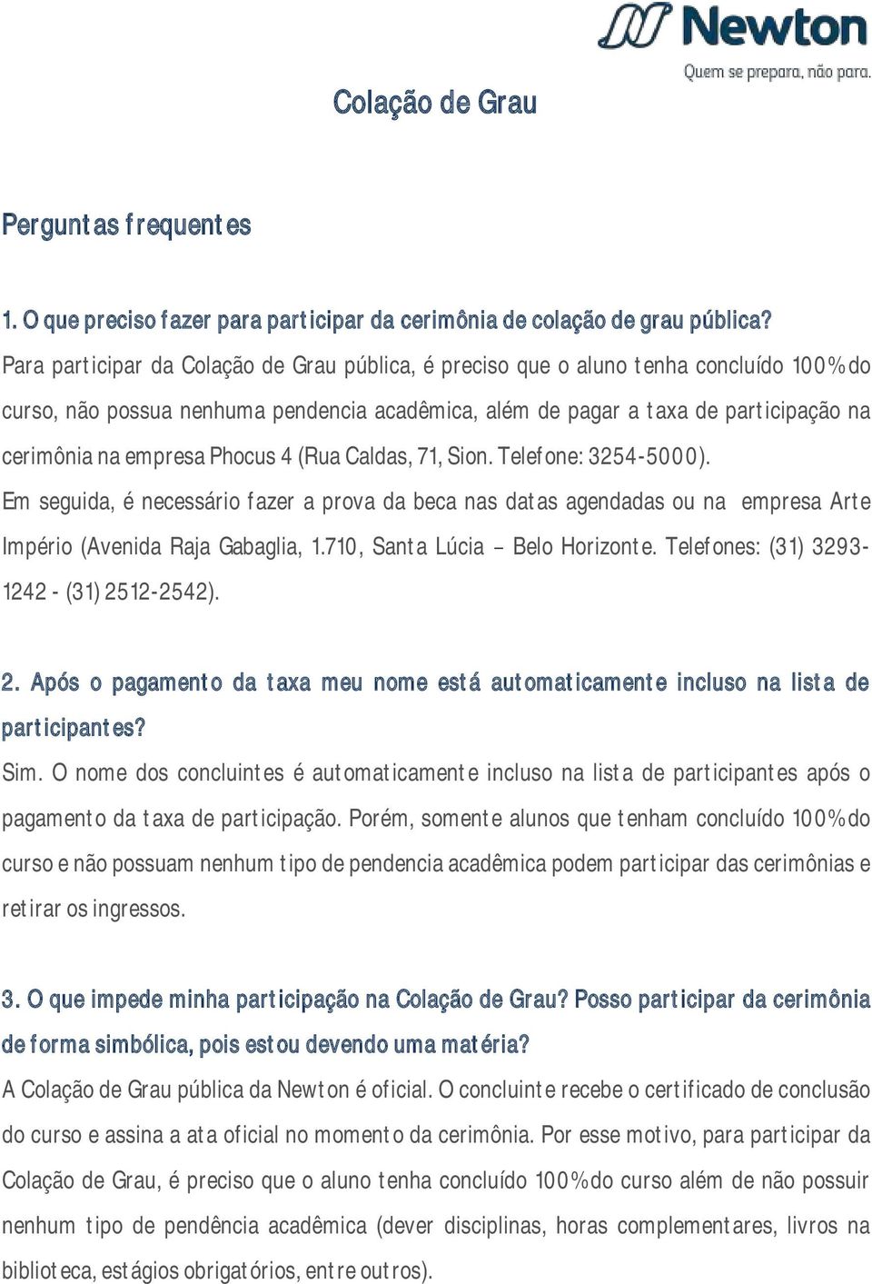 Phocus 4 (Rua Caldas, 71, Sion. Telefone: 3254-5000). Em seguida, é necessário fazer a prova da beca nas datas agendadas ou na empresa Arte Império (Avenida Raja Gabaglia, 1.