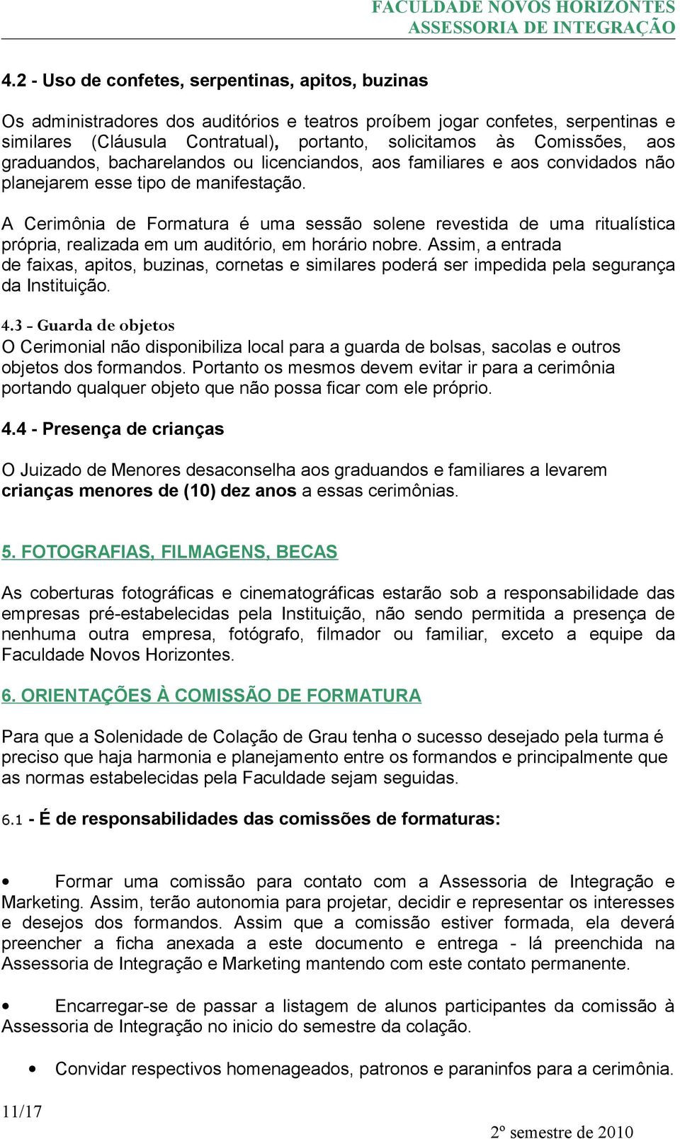 A Cerimônia de Formatura é uma sessão solene revestida de uma ritualística própria, realizada em um auditório, em horário nobre.