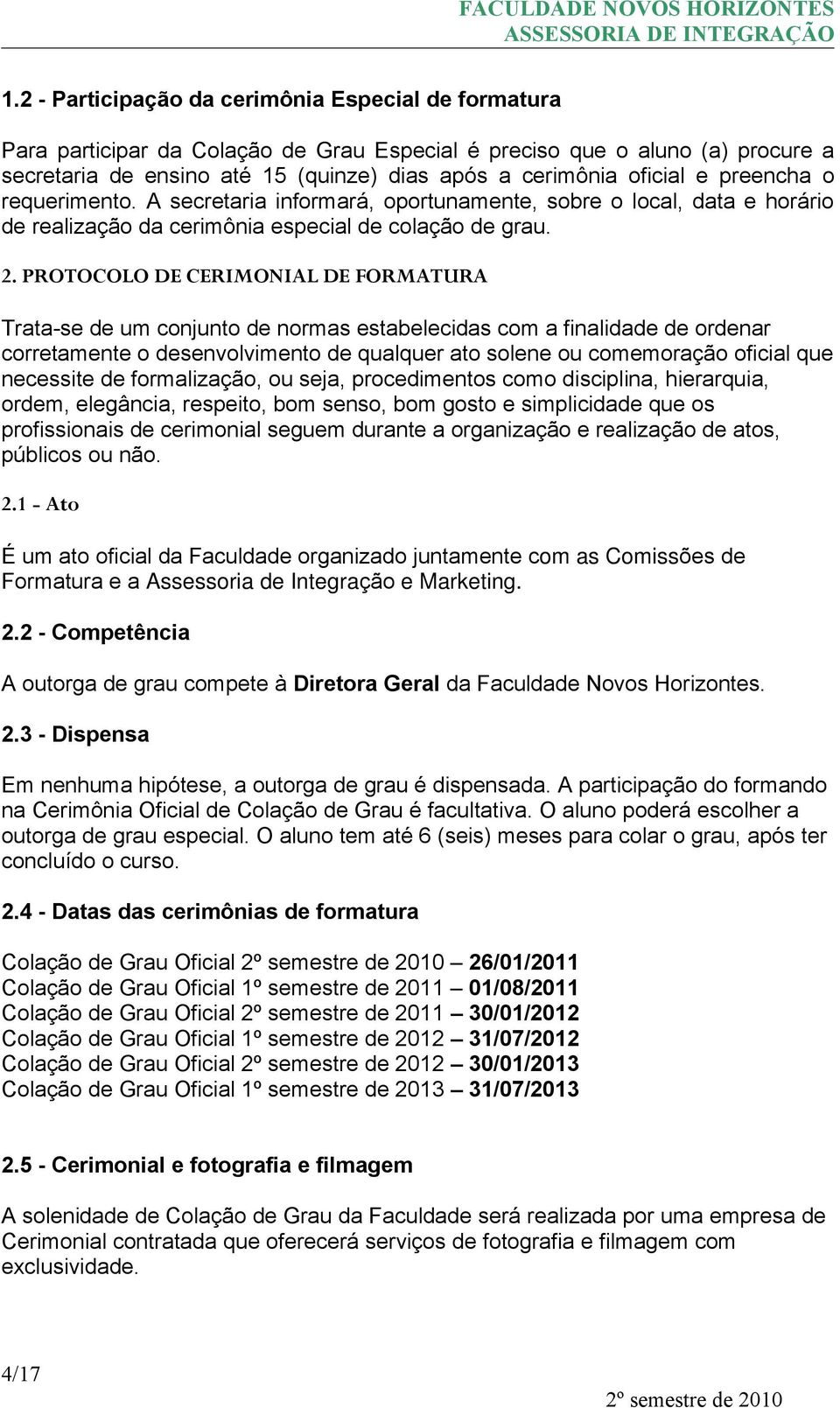 PROTOCOLO DE CERIMONIAL DE FORMATURA Trata-se de um conjunto de normas estabelecidas com a finalidade de ordenar corretamente o desenvolvimento de qualquer ato solene ou comemoração oficial que