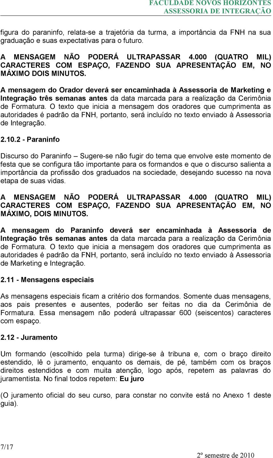 A mensagem do Orador deverá ser encaminhada à Assessoria de Marketing e Integração três semanas antes da data marcada para a realização da Cerimônia de Formatura.