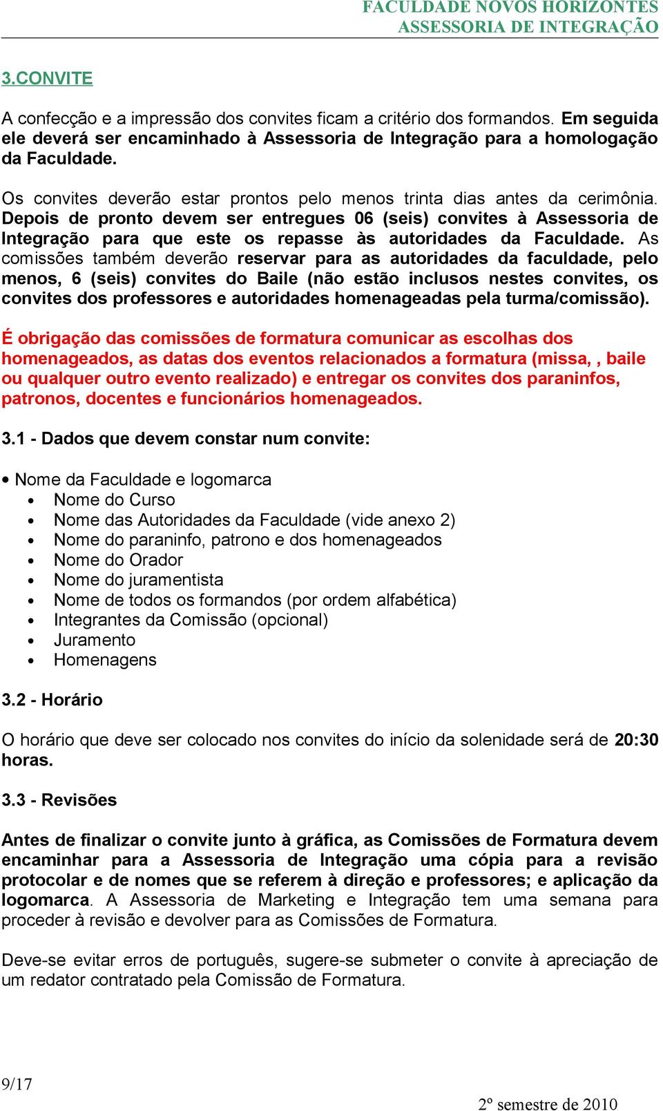 Depois de pronto devem ser entregues 06 (seis) convites à Assessoria de Integração para que este os repasse às autoridades da Faculdade.