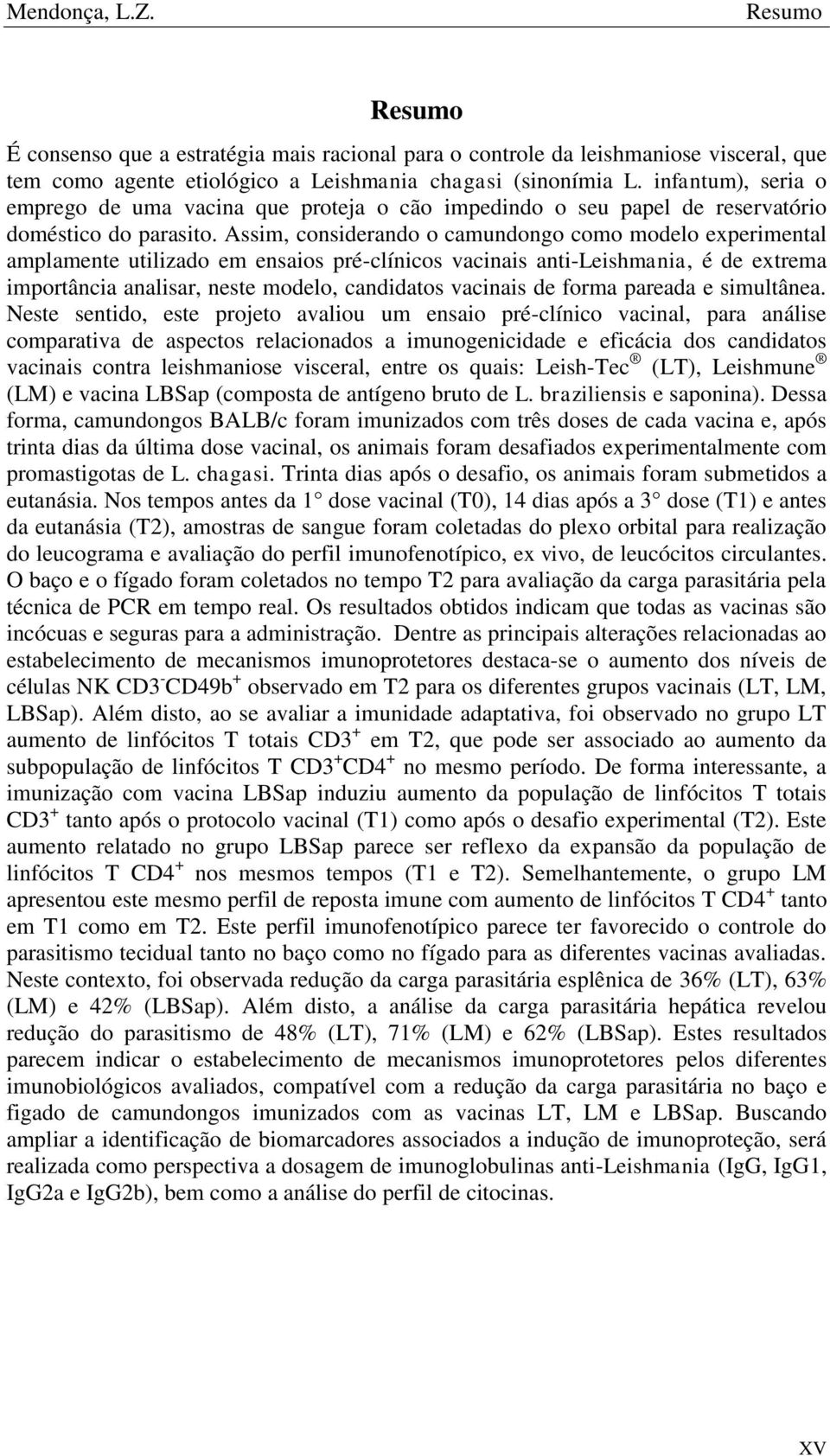 Assim, considerando o camundongo como modelo experimental amplamente utilizado em ensaios pré-clínicos vacinais anti-leishmania, é de extrema importância analisar, neste modelo, candidatos vacinais