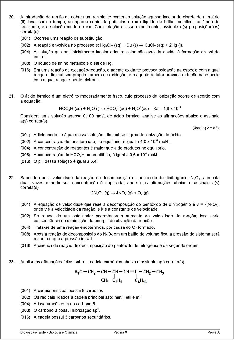 (002) A reação envolvida no processo é: Hg 2 Cl 2 (aq) + Cu (s) CuCl 2 (aq) + 2Hg (l). (004) A solução que era inicialmente incolor adquire coloração azulada devido à formação do sal de cobre.