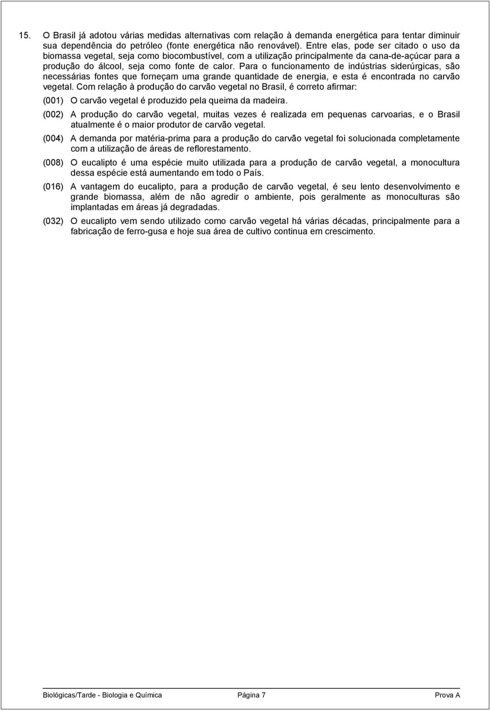 Para o funcionamento de indústrias siderúrgicas, são necessárias fontes que forneçam uma grande quantidade de energia, e esta é encontrada no carvão vegetal.