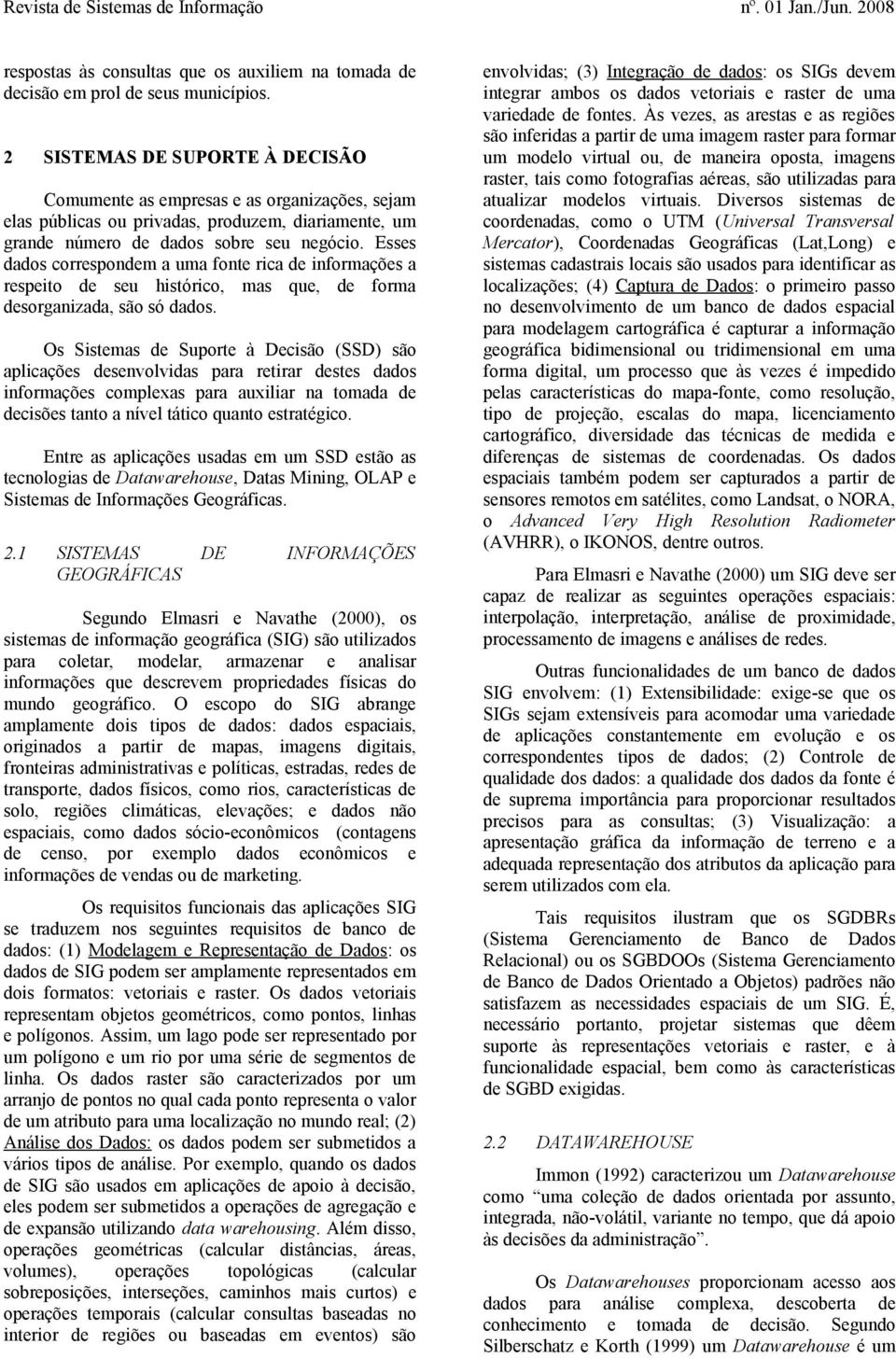 Esses dados correspondem a uma fonte rica de informações a respeito de seu histórico, mas que, de forma desorganizada, são só dados.