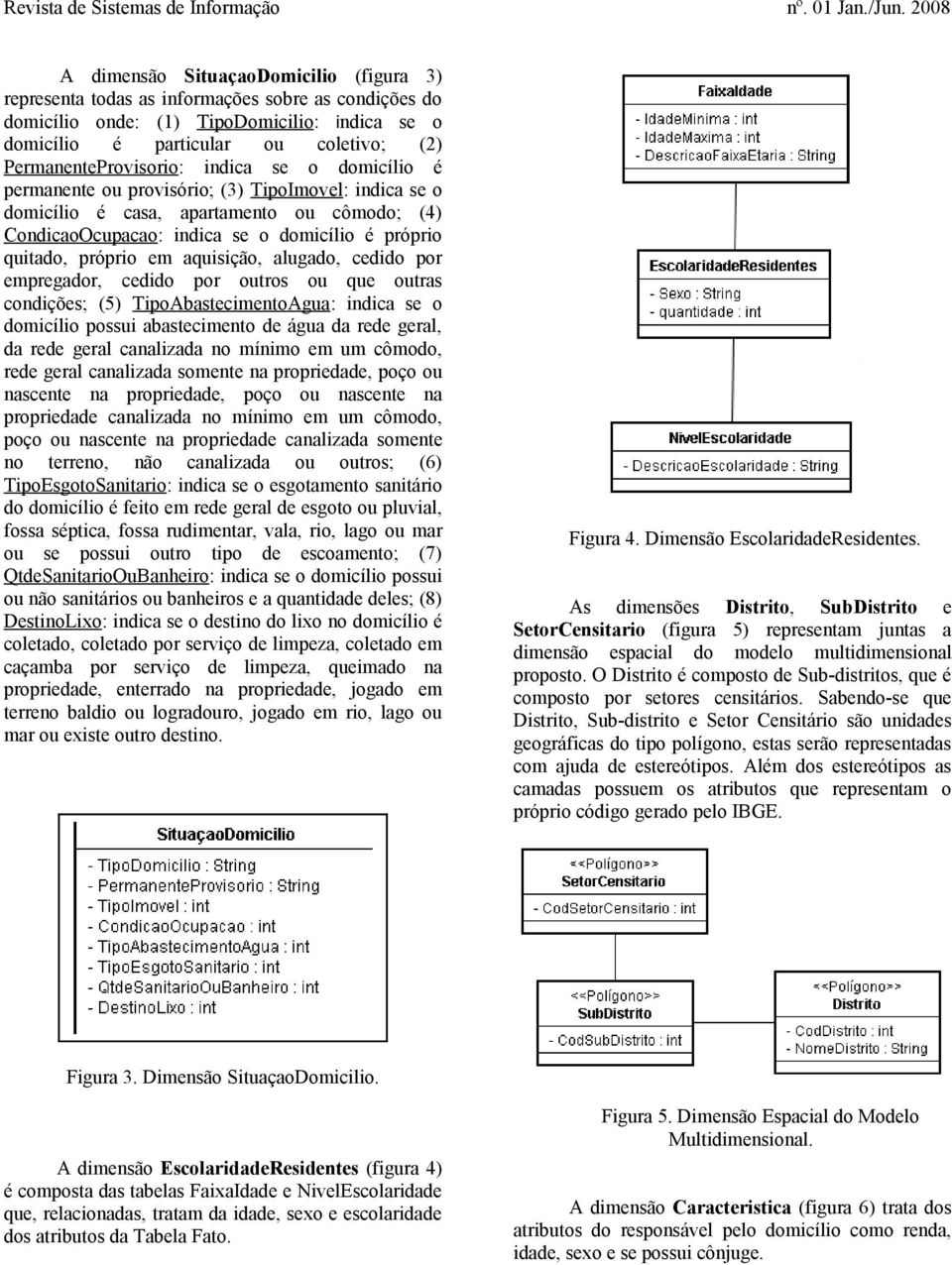 quitado, próprio em aquisição, alugado, cedido por empregador, cedido por outros ou que outras condições; (5) TipoAbastecimentoAgua: indica se o domicílio possui abastecimento de água da rede geral,