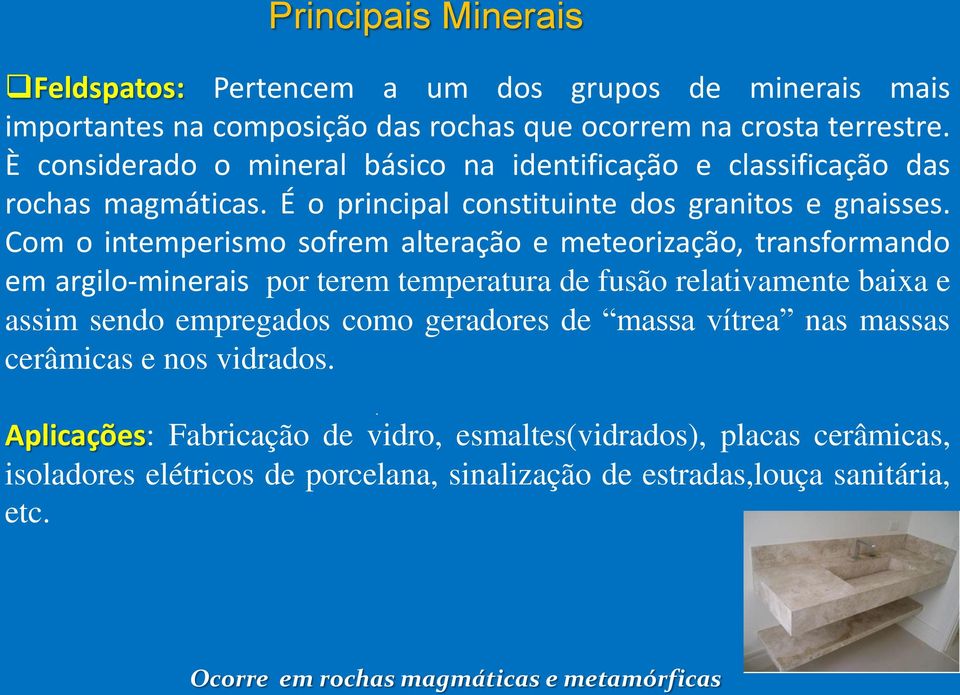 Com o intemperismo sofrem alteração e meteorização, transformando em argilo-minerais por terem temperatura de fusão relativamente baixa e assim sendo empregados como geradores