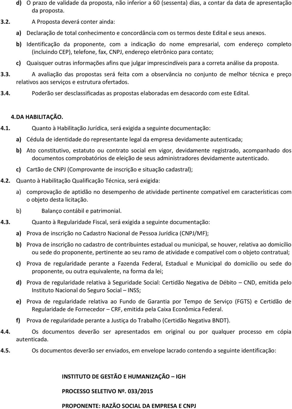 b) Identificação da proponente, com a indicação do nome empresarial, com endereço completo (incluindo CEP), telefone, fax, CNPJ, endereço eletrônico para contato; c) Quaisquer outras informações