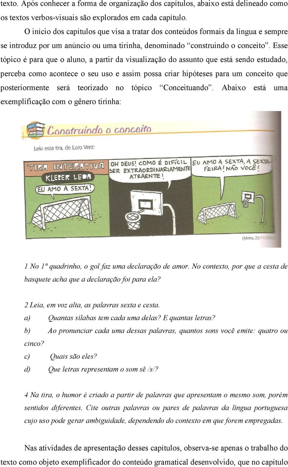 Esse tópico é para que o aluno, a partir da visualização do assunto que está sendo estudado, perceba como acontece o seu uso e assim possa criar hipóteses para um conceito que posteriormente será