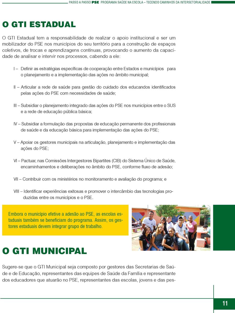 planejamento e a implementação das ações no âmbito municipal; II Articular a rede de saúde para gestão do cuidado dos educandos identificados pelas ações do PSE com necessidades de saúde; III