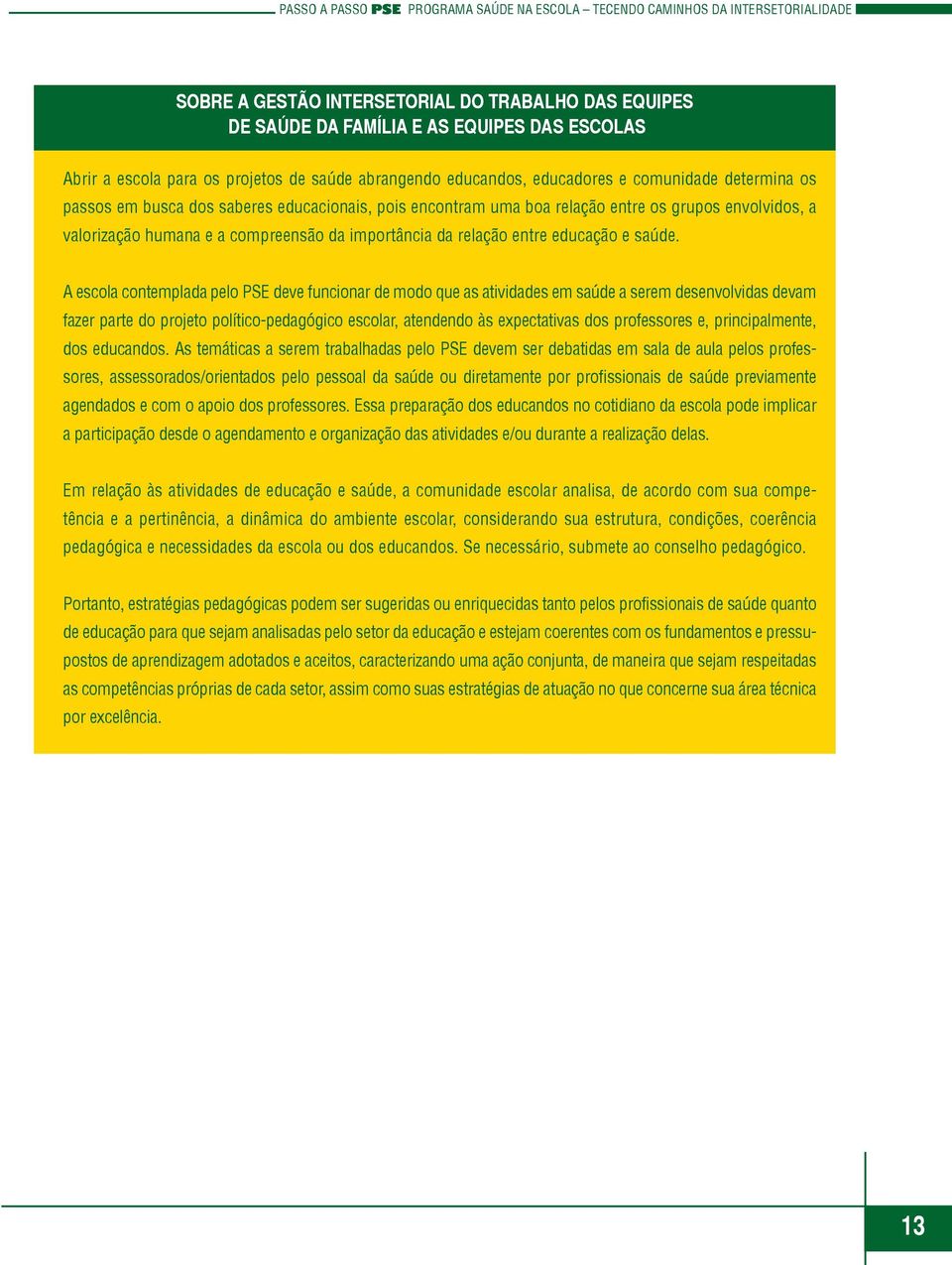 A escola contemplada pelo PSE deve funcionar de modo que as atividades em saúde a serem desenvolvidas devam fazer parte do projeto político-pedagógico escolar, atendendo às expectativas dos