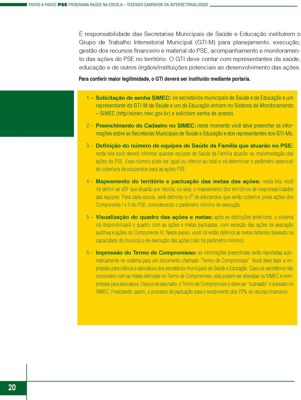 O GTI deve contar com representantes da saúde, educação e de outros órgãos/instituições potenciais ao desenvolvimento das ações.