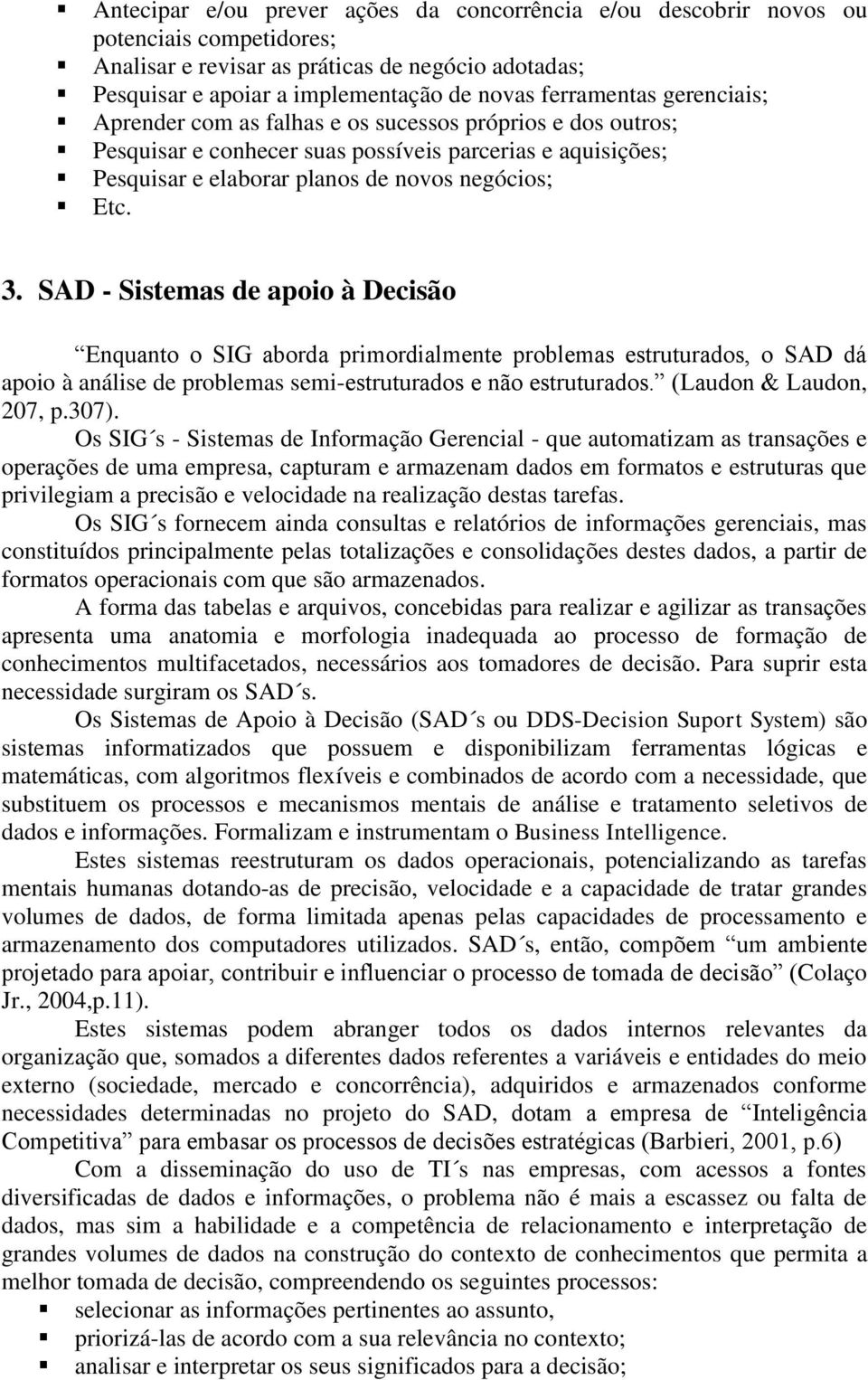 SAD - Sistemas de apoio à Decisão Enquanto o SIG aborda primordialmente problemas estruturados, o SAD dá apoio à análise de problemas semi-estruturados e não estruturados. (Laudon & Laudon, 207, p.