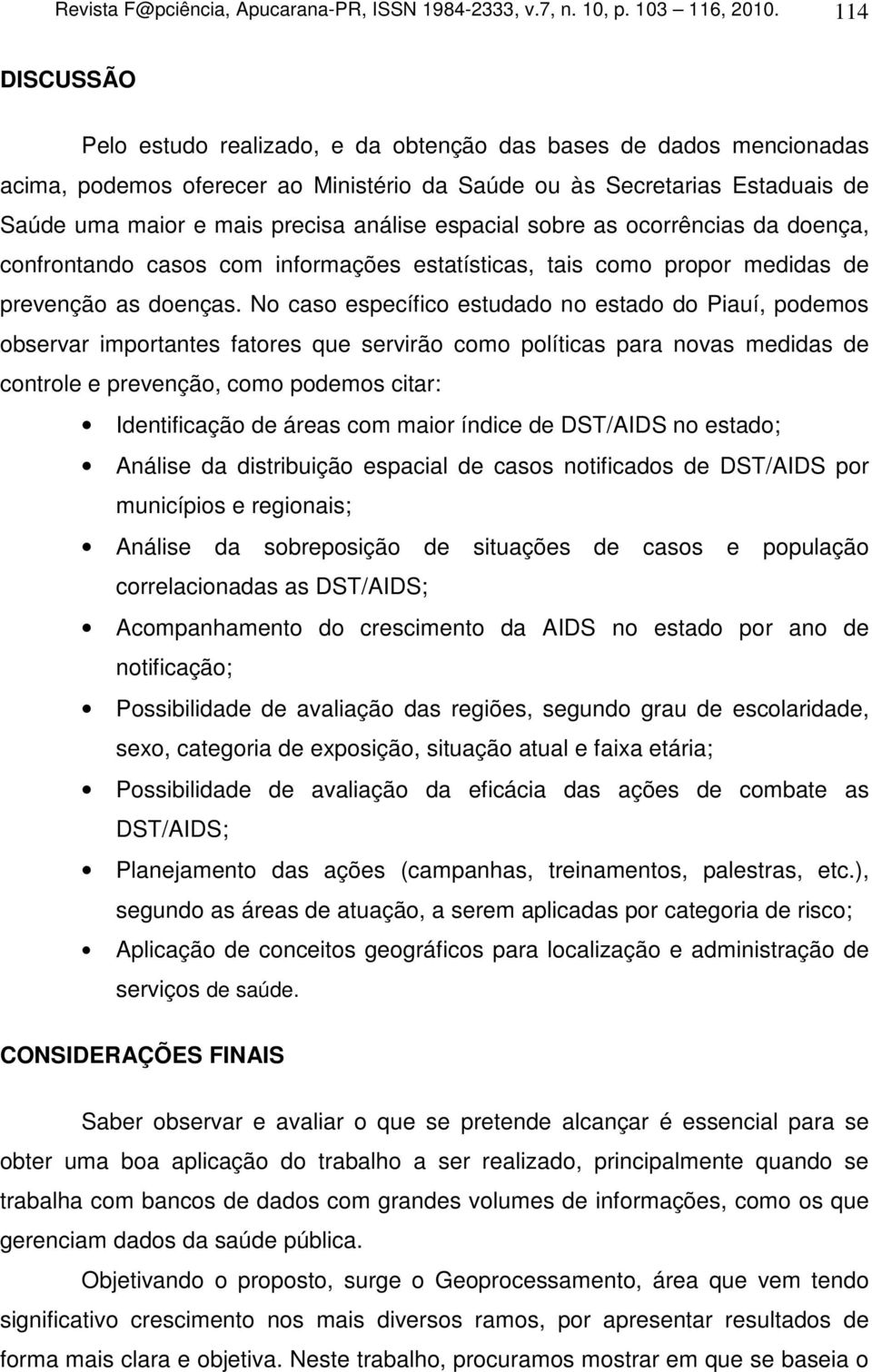 espacial sobre as ocorrências da doença, confrontando casos com informações estatísticas, tais como propor medidas de prevenção as doenças.