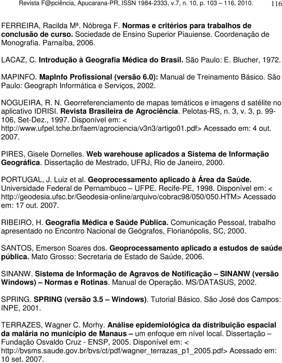 MapInfo Profissional (versão 6.0): Manual de Treinamento Básico. São Paulo: Geograph Informática e Serviços, 2002. NOGUEIRA, R. N. Georreferenciamento de mapas temáticos e imagens d satélite no aplicativo IDRISI.