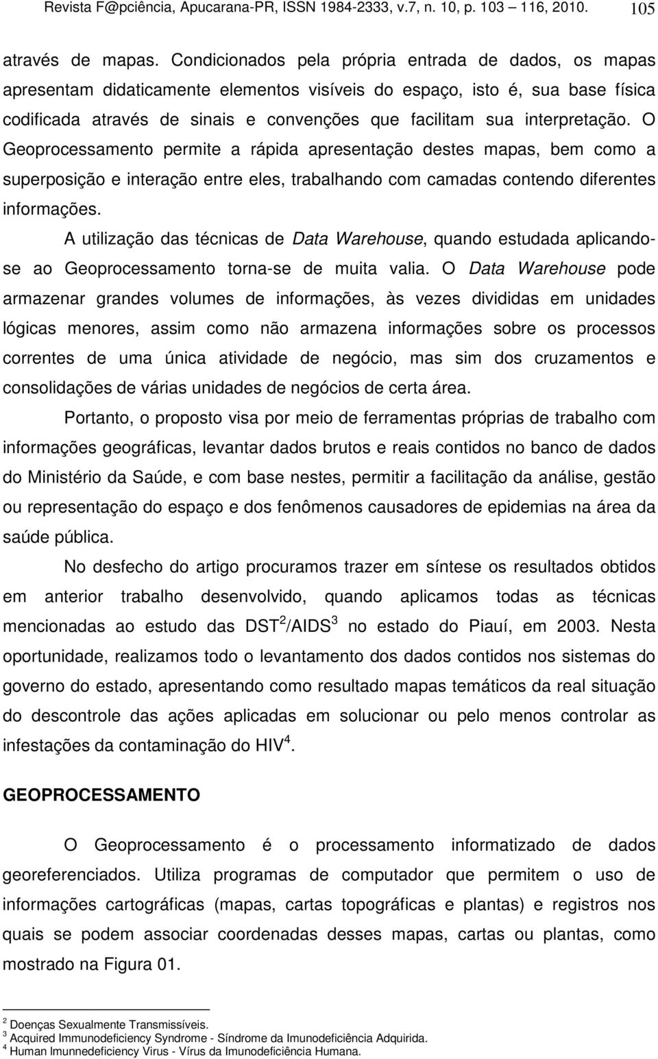 interpretação. O Geoprocessamento permite a rápida apresentação destes mapas, bem como a superposição e interação entre eles, trabalhando com camadas contendo diferentes informações.