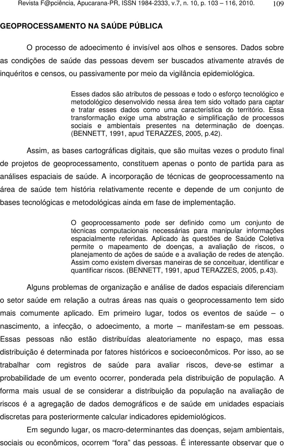 Esses dados são atributos de pessoas e todo o esforço tecnológico e metodológico desenvolvido nessa área tem sido voltado para captar e tratar esses dados como uma característica do território.