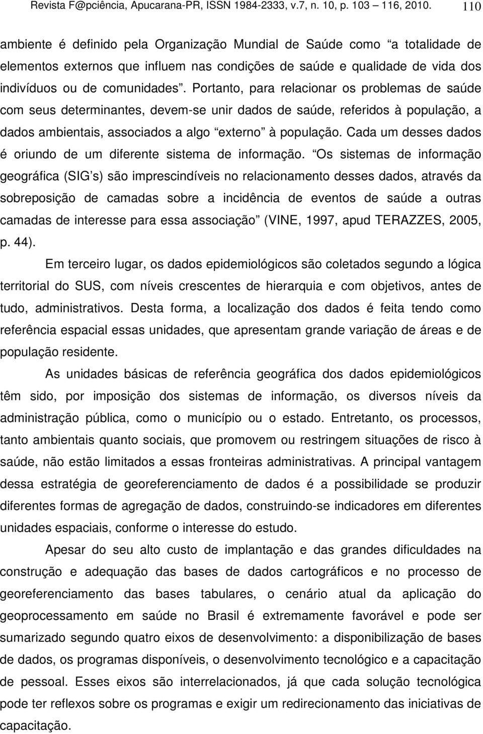 Portanto, para relacionar os problemas de saúde com seus determinantes, devem-se unir dados de saúde, referidos à população, a dados ambientais, associados a algo externo à população.