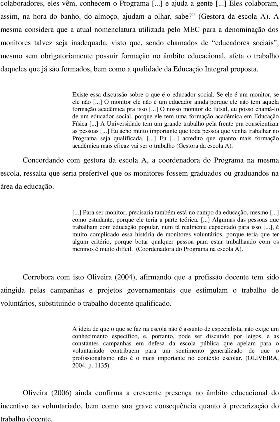 possuir formação no âmbito educacional, afeta o trabalho daqueles que já são formados, bem como a qualidade da Educação Integral proposta. Existe essa discussão sobre o que é o educador social.