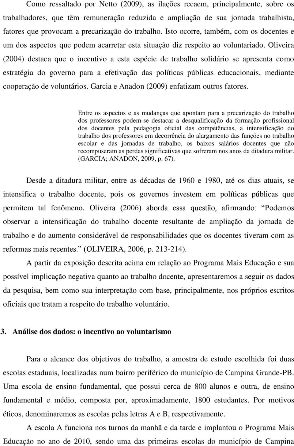 Oliveira (2004) destaca que o incentivo a esta espécie de trabalho solidário se apresenta como estratégia do governo para a efetivação das políticas públicas educacionais, mediante cooperação de