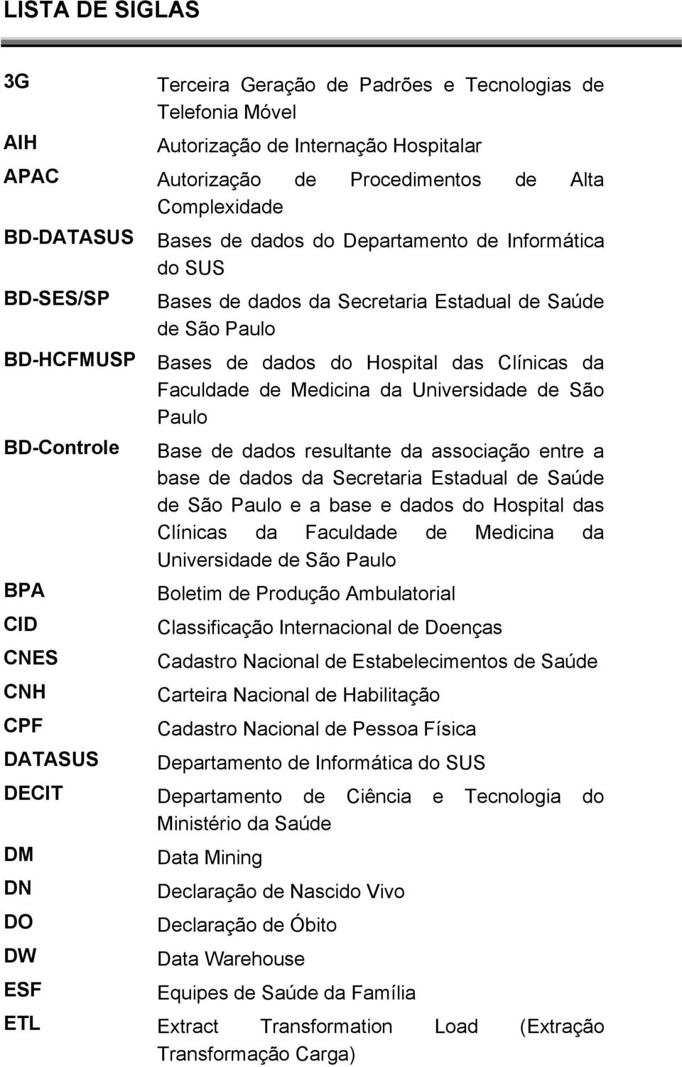 Clínicas da Faculdade de Medicina da Universidade de São Paulo Base de dados resultante da associação entre a base de dados da Secretaria Estadual de Saúde de São Paulo e a base e dados do Hospital