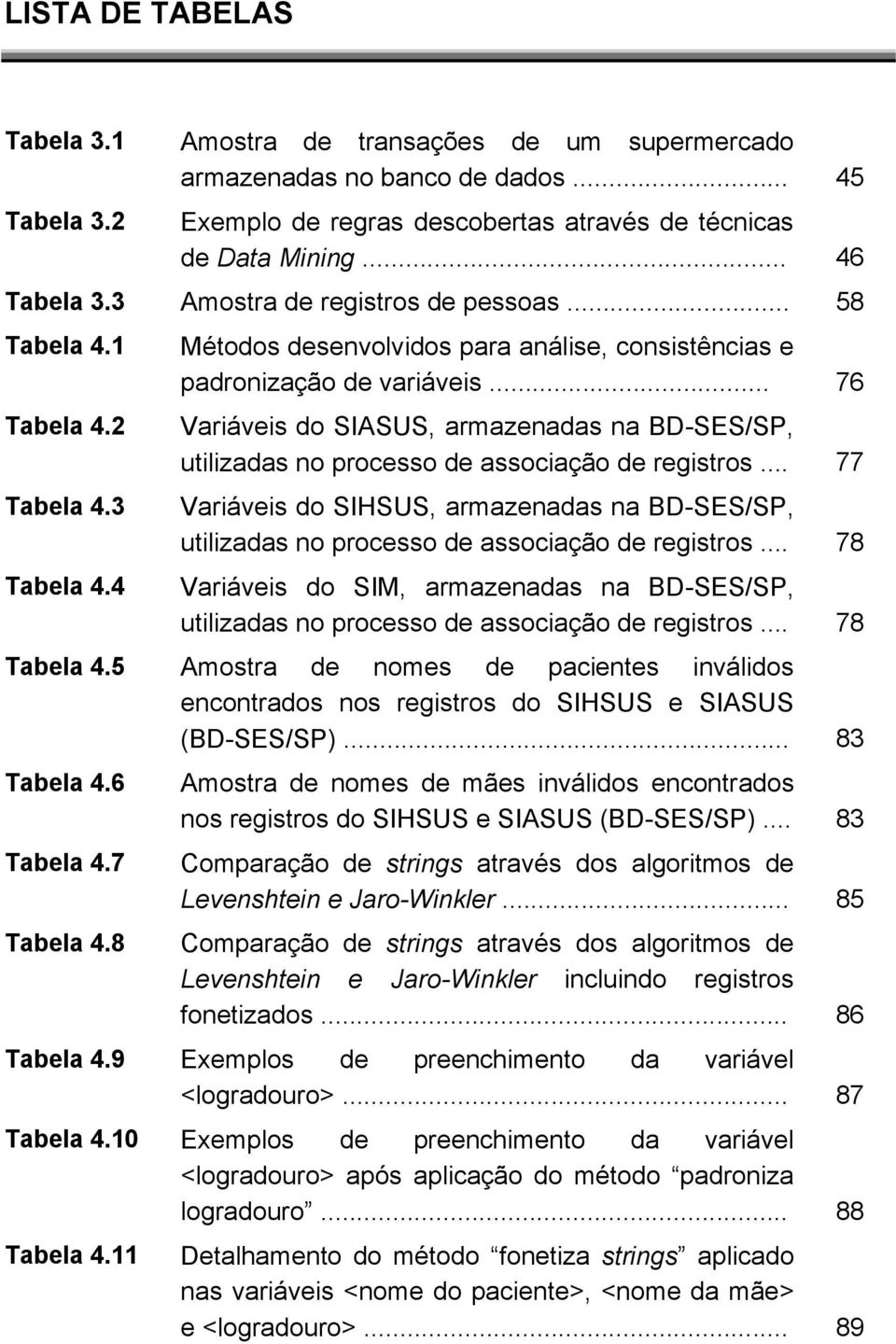 .. 76 Variáveis do SIASUS, armazenadas na BD-SES/SP, utilizadas no processo de associação de registros.