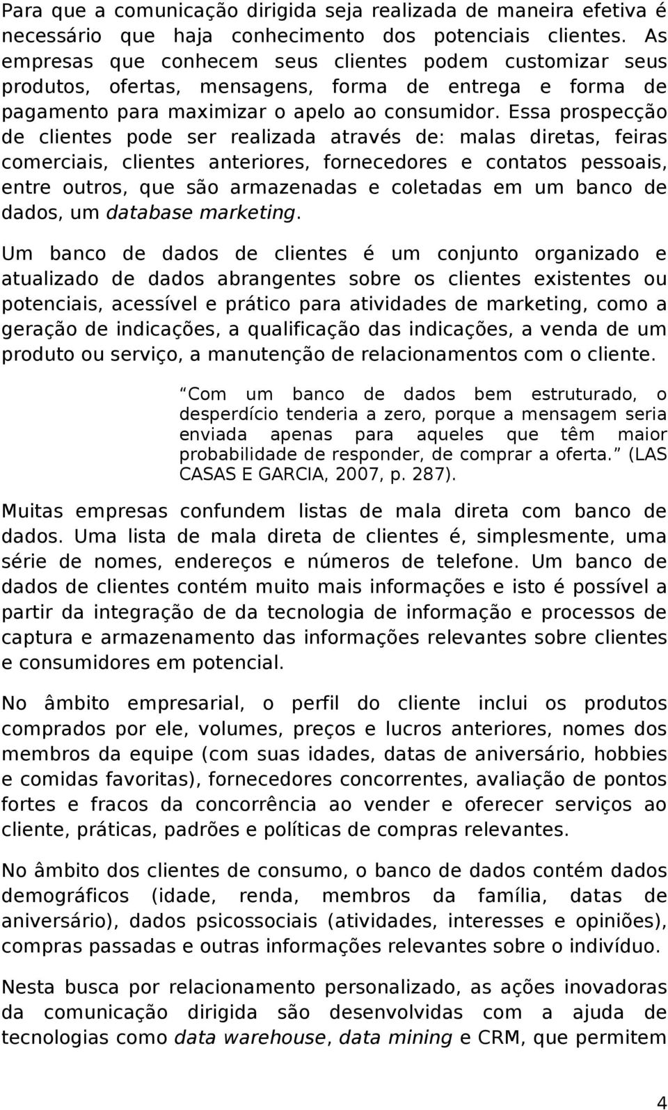 Essa prospecção de clientes pode ser realizada através de: malas diretas, feiras comerciais, clientes anteriores, fornecedores e contatos pessoais, entre outros, que são armazenadas e coletadas em um