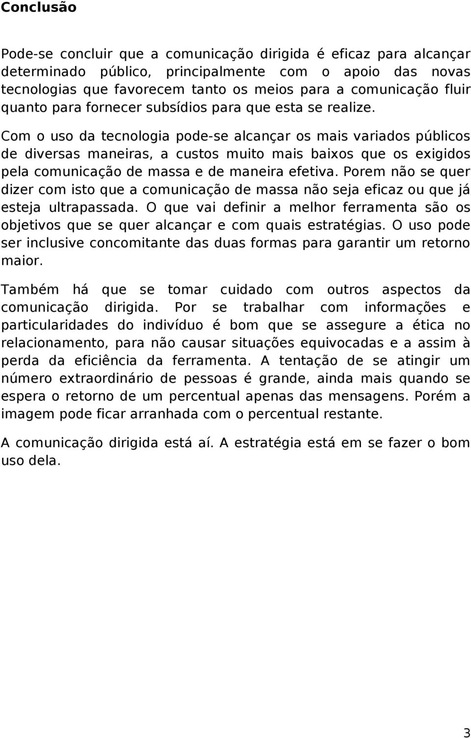 Com o uso da tecnologia pode-se alcançar os mais variados públicos de diversas maneiras, a custos muito mais baixos que os exigidos pela comunicação de massa e de maneira efetiva.