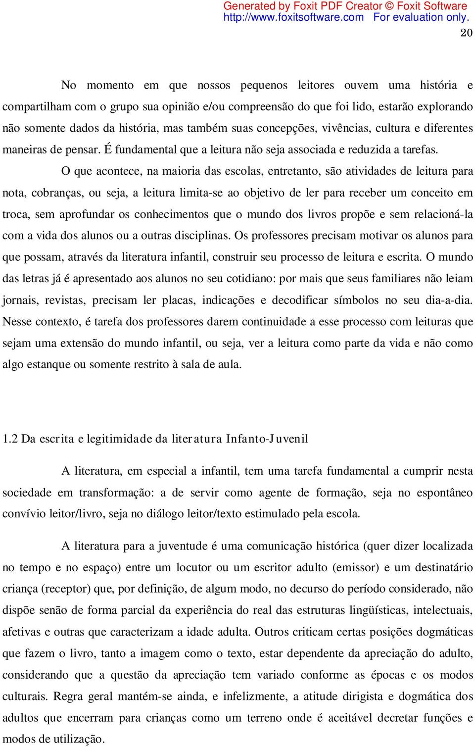 O que acontece, na maioria das escolas, entretanto, são atividades de leitura para nota, cobranças, ou seja, a leitura limita-se ao objetivo de ler para receber um conceito em troca, sem aprofundar