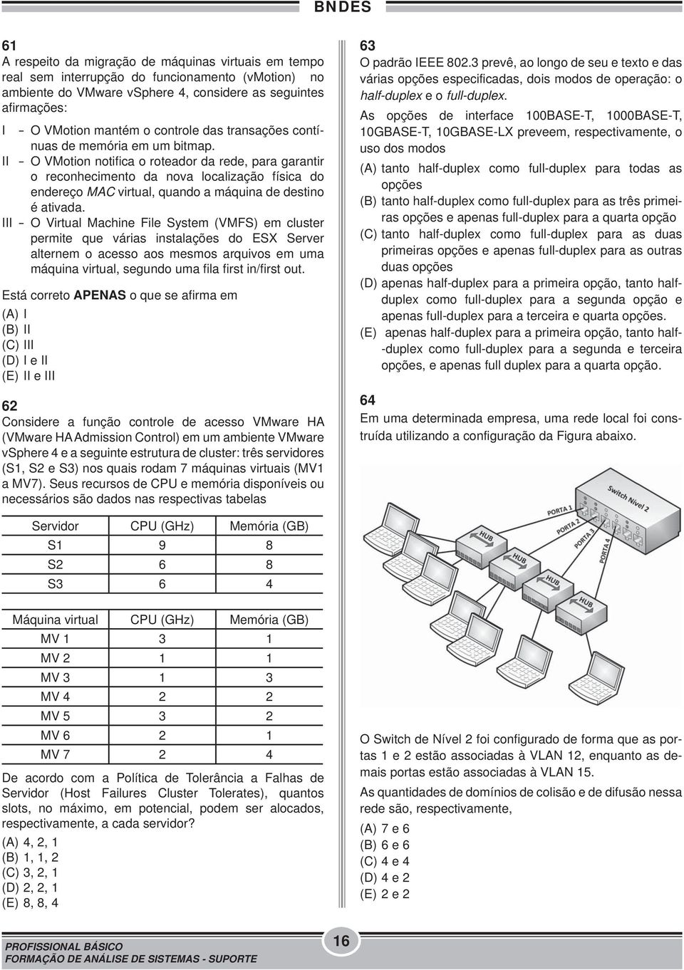 II - O VMotion notifi ca o roteador da rede, para garantir o reconhecimento da nova localização física do endereço MAC virtual, quando a máquina de destino é ativada.