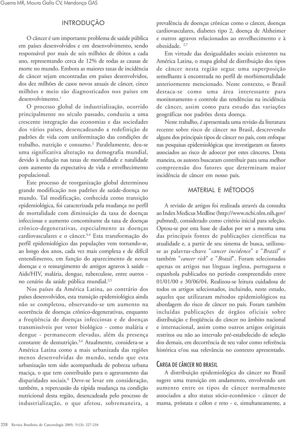 Embora as maiores taxas de incidência de câncer sejam encontradas em países desenvolvidos, dos dez milhões de casos novos anuais de câncer, cinco milhões e meio são diagnosticados nos países em