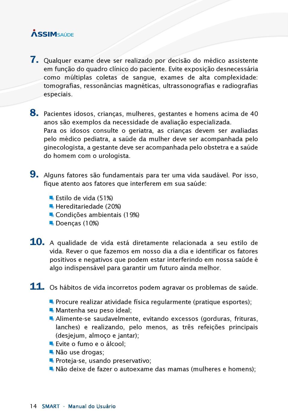 Pacientes idosos, crianças, mulheres, gestantes e homens acima de 40 anos são exemplos da necessidade de avaliação especializada.