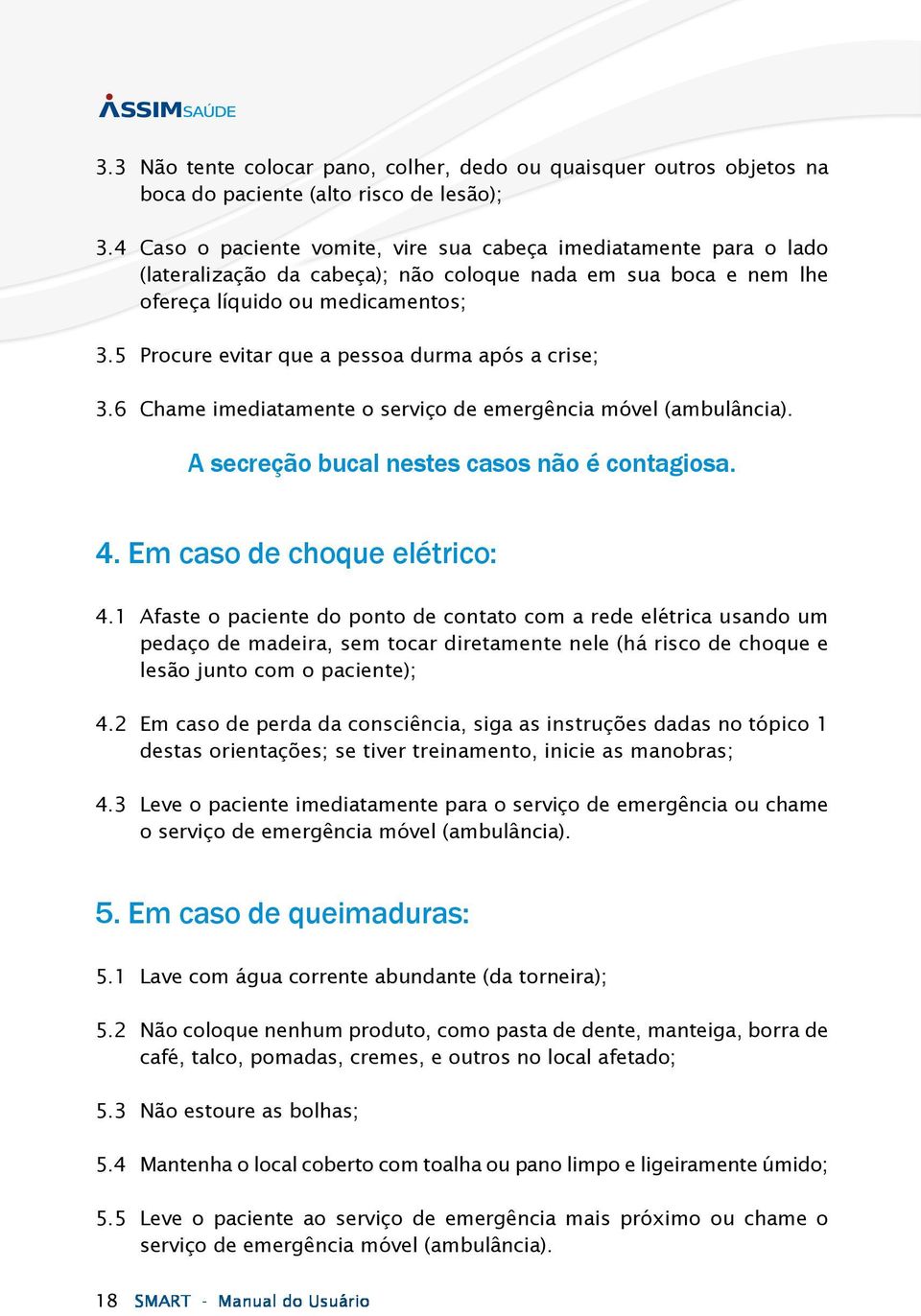 5 Procure evitar que a pessoa durma após a crise; 3.6 Chame imediatamente o serviço de emergência móvel (ambulância). A secreção bucal nestes casos não é contagiosa. 4. Em caso de choque elétrico: 4.