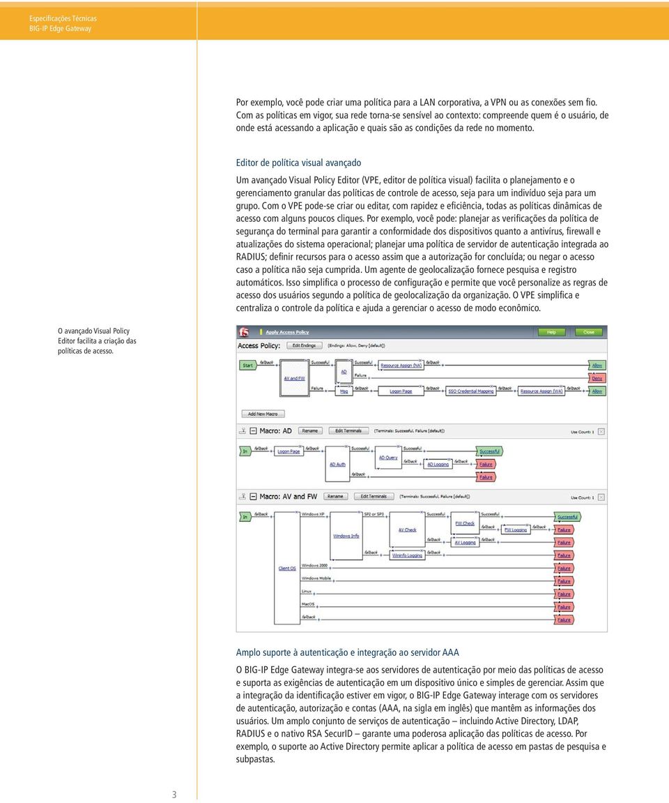 Editor de política visual avançado Um avançado Visual Policy Editor (VPE, editor de política visual) facilita o planejamento e o gerenciamento granular das políticas de controle de acesso, seja para