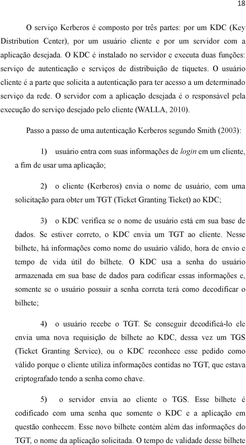 O usuário cliente é a parte que solicita a autenticação para ter acesso a um determinado serviço da rede.