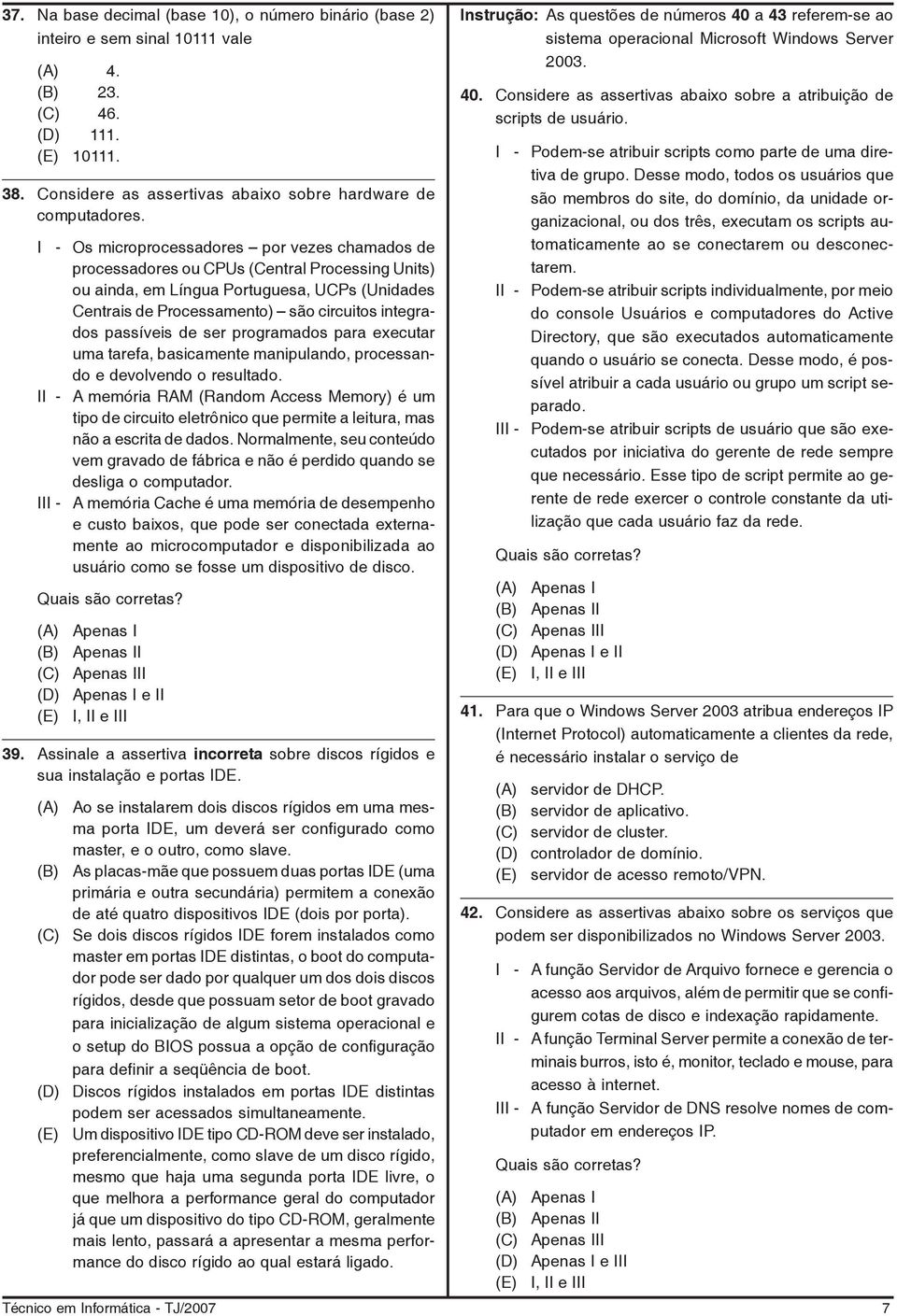 passíveis de ser programados para executar uma tarefa, basicamente manipulando, processando e devolvendo o resultado.