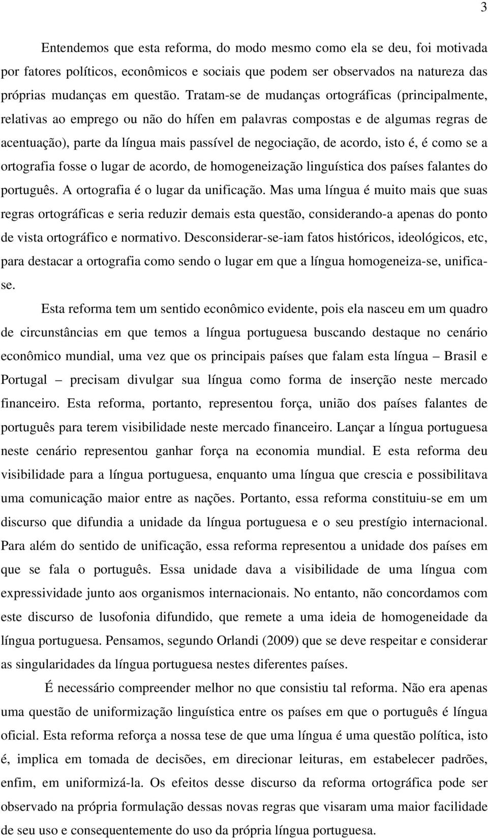 acordo, isto é, é como se a ortografia fosse o lugar de acordo, de homogeneização linguística dos países falantes do português. A ortografia é o lugar da unificação.