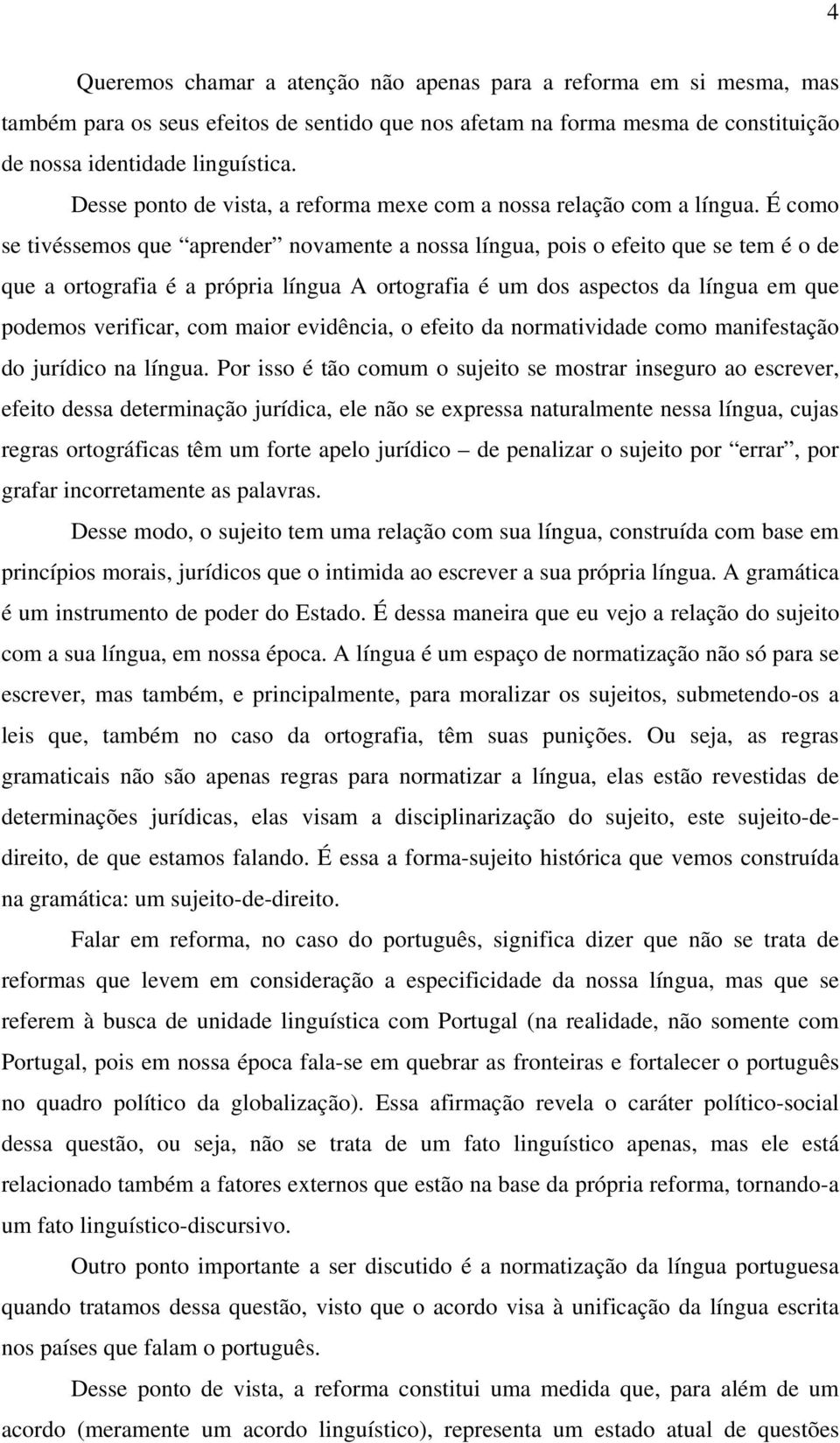 É como se tivéssemos que aprender novamente a nossa língua, pois o efeito que se tem é o de que a ortografia é a própria língua A ortografia é um dos aspectos da língua em que podemos verificar, com