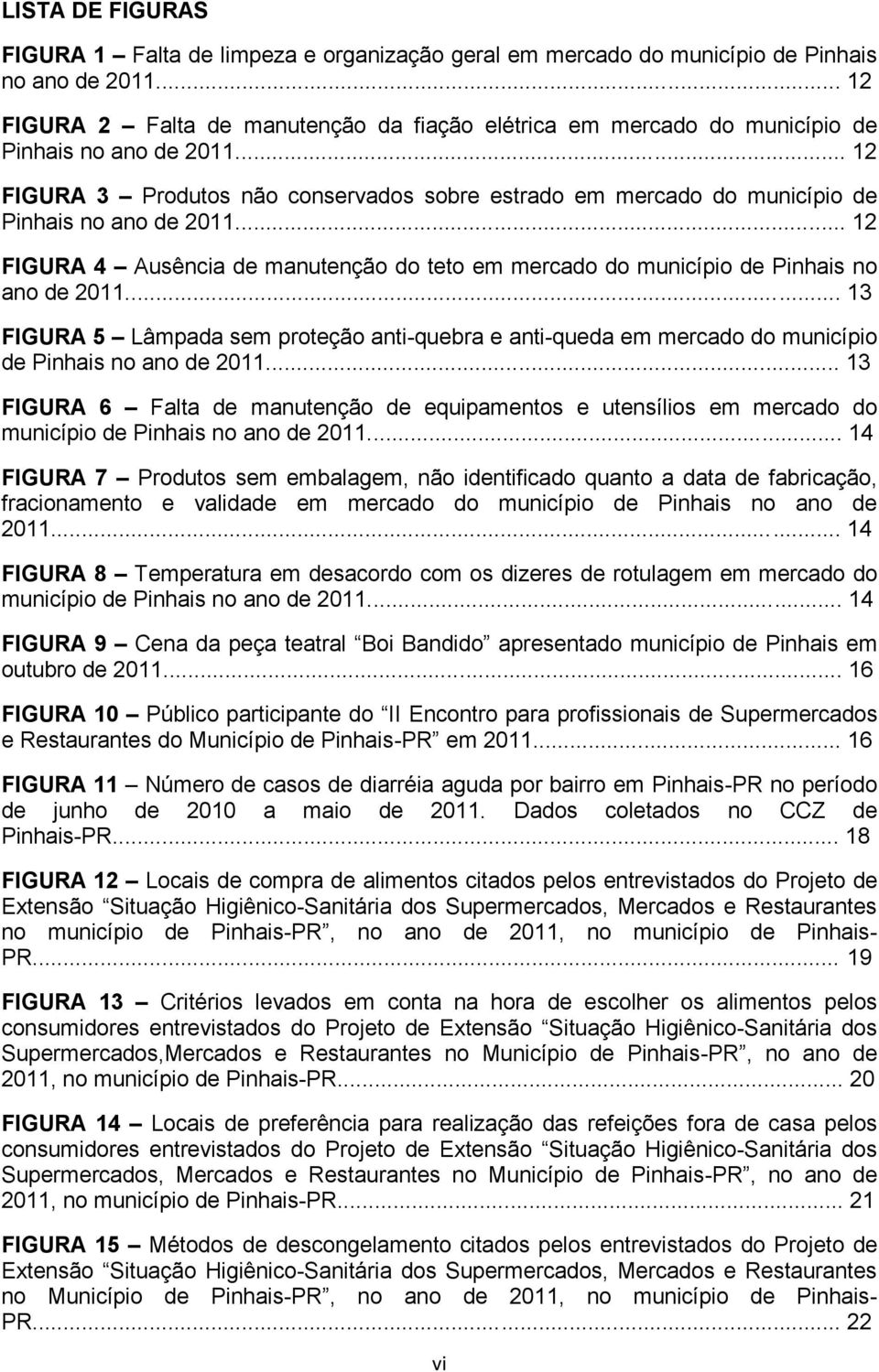 .. 12 FIGURA 3 Produtos não conservados sobre estrado em mercado do município de Pinhais no ano de 2011... 12 FIGURA 4 Ausência de manutenção do teto em mercado do município de Pinhais no ano de 2011.