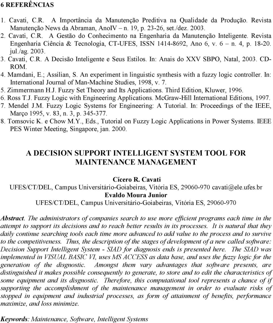 CD- ROM. 4. Mamdani, E.; Assilian, S. An experiment in linguistic synthesis with a fuzzy logic controller. In: International Journal of Man-Machine Studies, 1998, v. 7. 5. Zimmermann H.J. Fuzzy Set Theory and Its Applications.