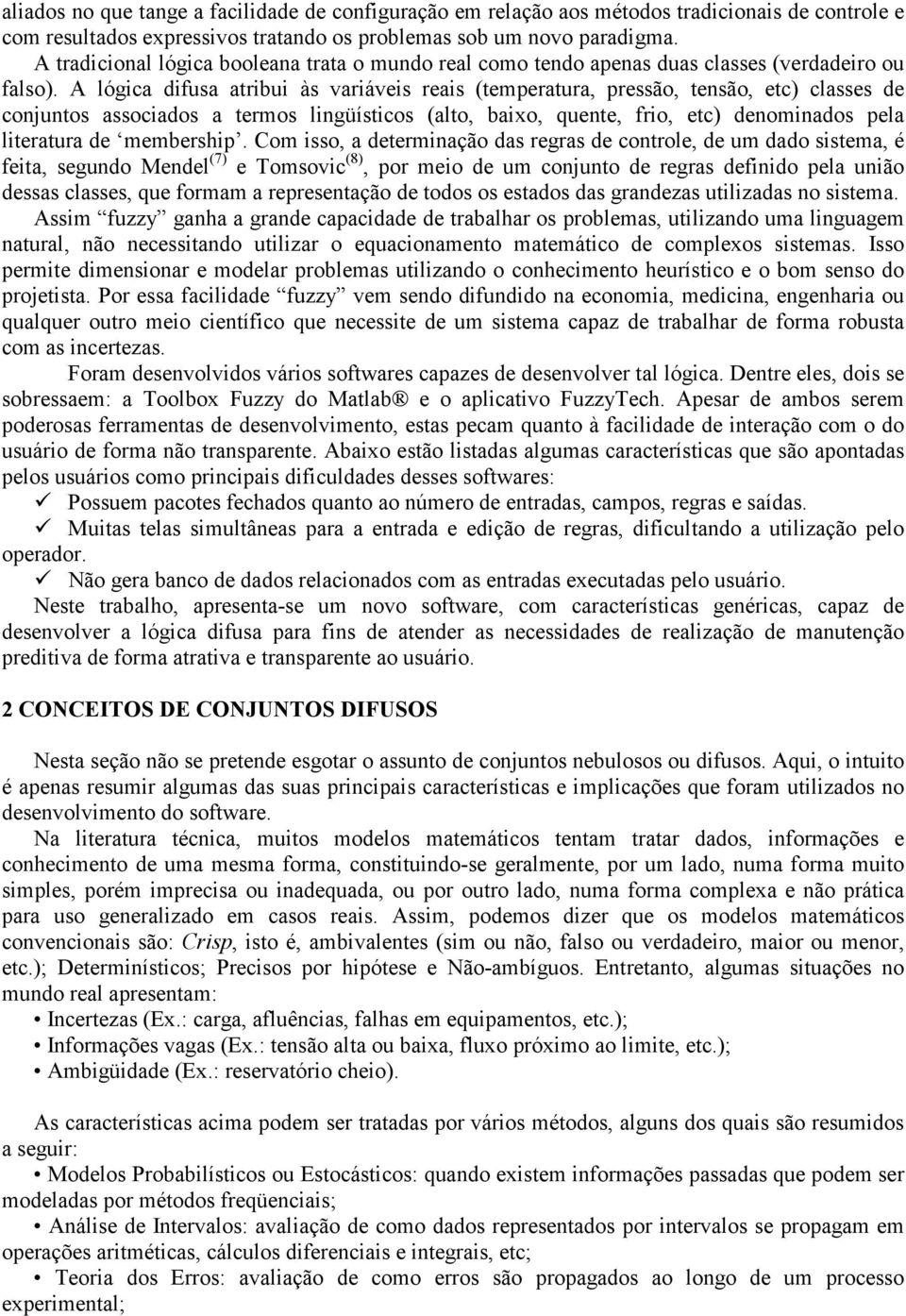 A lógica difusa atribui às variáveis reais (temperatura, pressão, tensão, etc) classes de conjuntos associados a termos lingüísticos (alto, baixo, quente, frio, etc) denominados pela literatura de